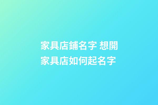 家具店鋪名字 想開家具店如何起名字-第1張-店鋪起名-玄機派